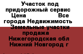 Участок под придорожный сервис › Цена ­ 2 700 000 - Все города Недвижимость » Земельные участки продажа   . Нижегородская обл.,Нижний Новгород г.